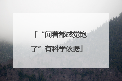 “闻着都感觉饱了”有科学依据